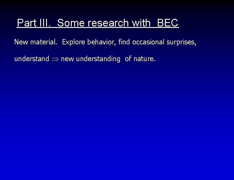 Part III. Some research with BEC New material. Explore behavior, find occasional surprises, understand