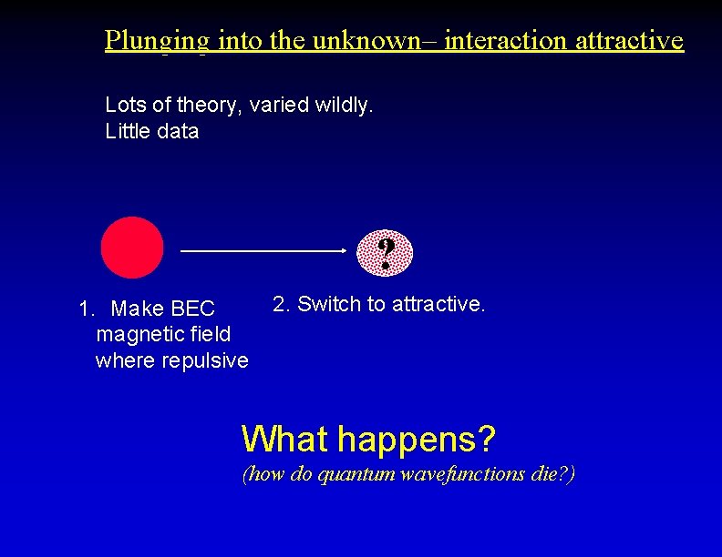 Plunging into the unknown– interaction attractive Lots of theory, varied wildly. Little data ?