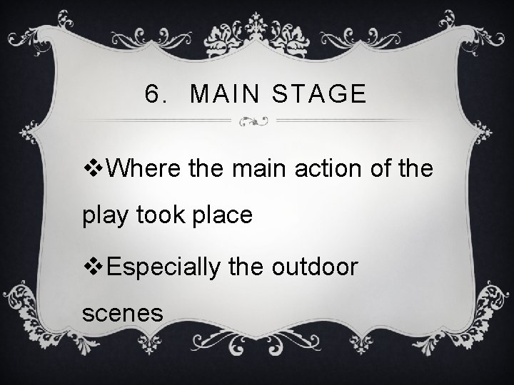 6. MAIN STAGE v. Where the main action of the play took place v.