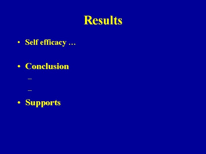 Results • Self efficacy … • Conclusion – – • Supports 