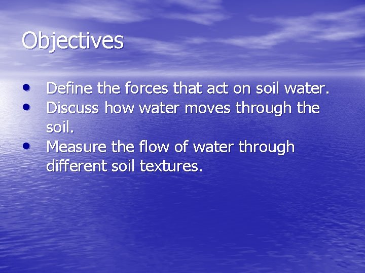 Objectives • Define the forces that act on soil water. • Discuss how water