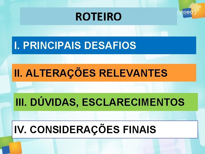 ROTEIRO I. PRINCIPAIS DESAFIOS II. ALTERAÇÕES RELEVANTES III. DÚVIDAS, ESCLARECIMENTOS IV. CONSIDERAÇÕES FINAIS 