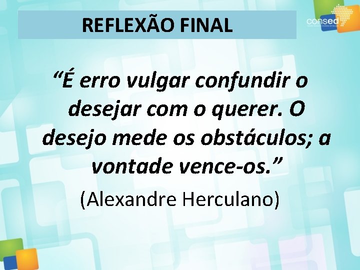 REFLEXÃO FINAL “É erro vulgar confundir o desejar com o querer. O desejo mede