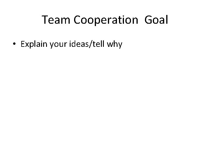 Team Cooperation Goal • Explain your ideas/tell why 