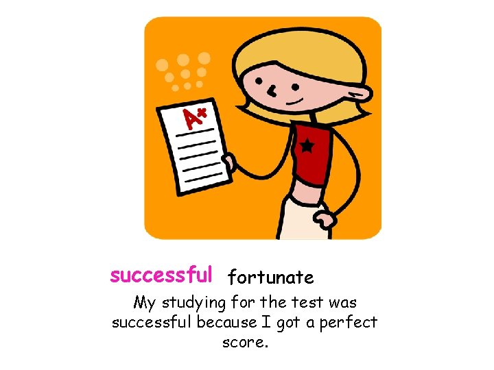 successful fortunate My studying for the test was successful because I got a perfect