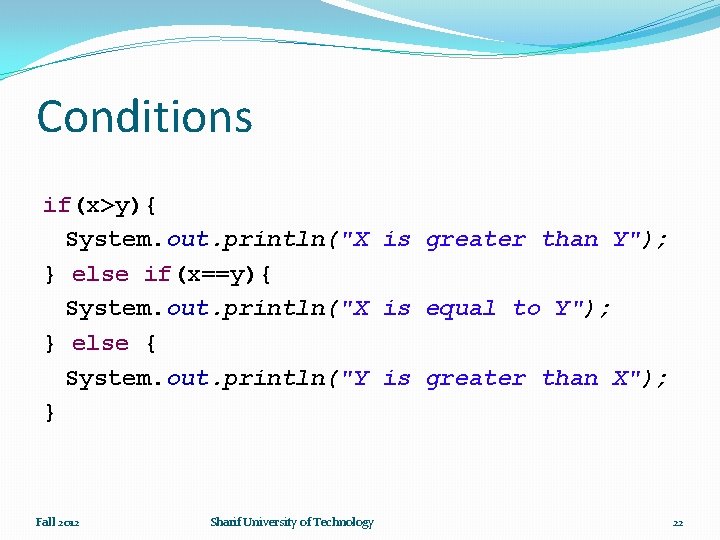 Conditions if(x>y){ System. out. println("X is greater than Y"); } else if(x==y){ System. out.