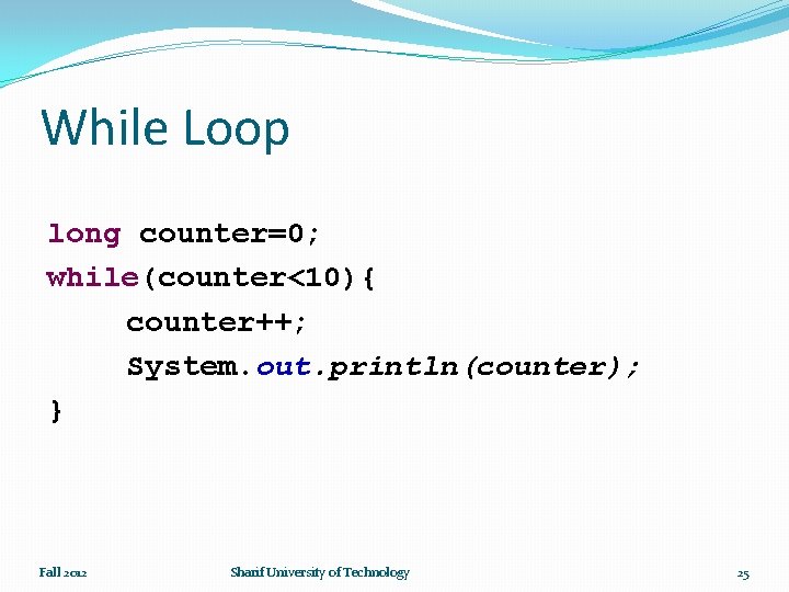 While Loop long counter=0; while(counter<10){ counter++; System. out. println(counter); } Fall 2012 Sharif University