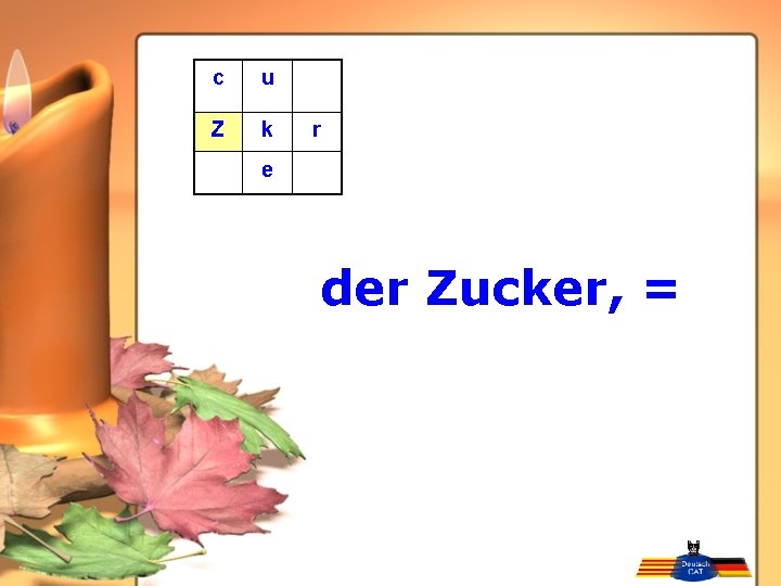 c u Z k r e der Zucker, = 