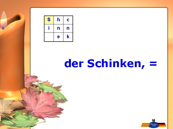 S h c i n n e k der Schinken, = 