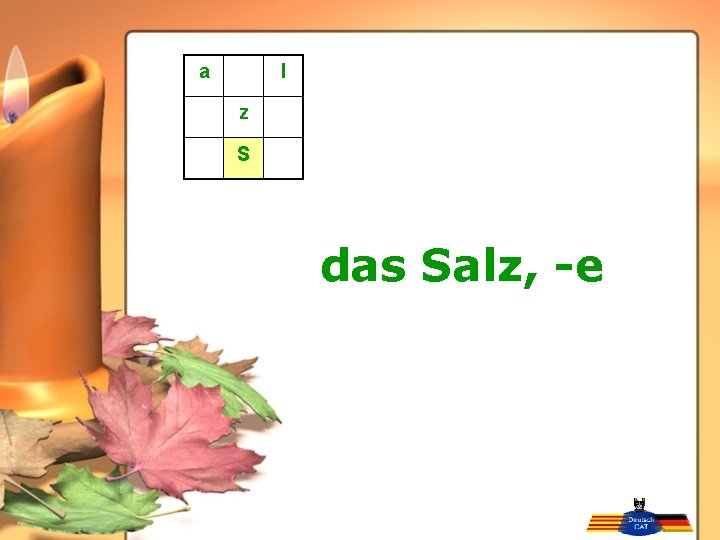 a l z S das Salz, -e 