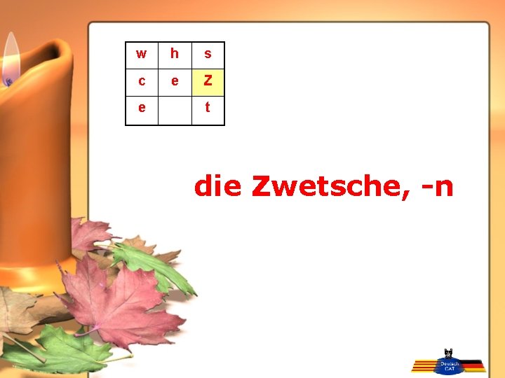 w h s c e Z e t die Zwetsche, -n 