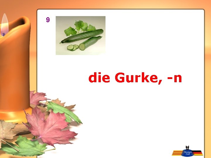 9 die Gurke, -n 