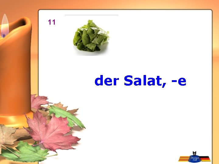 11 der Salat, -e 