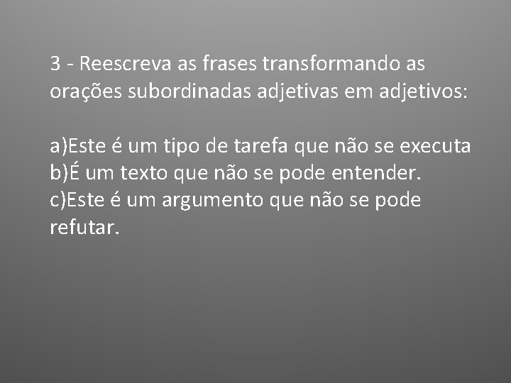 3 - Reescreva as frases transformando as orações subordinadas adjetivas em adjetivos: a)Este é