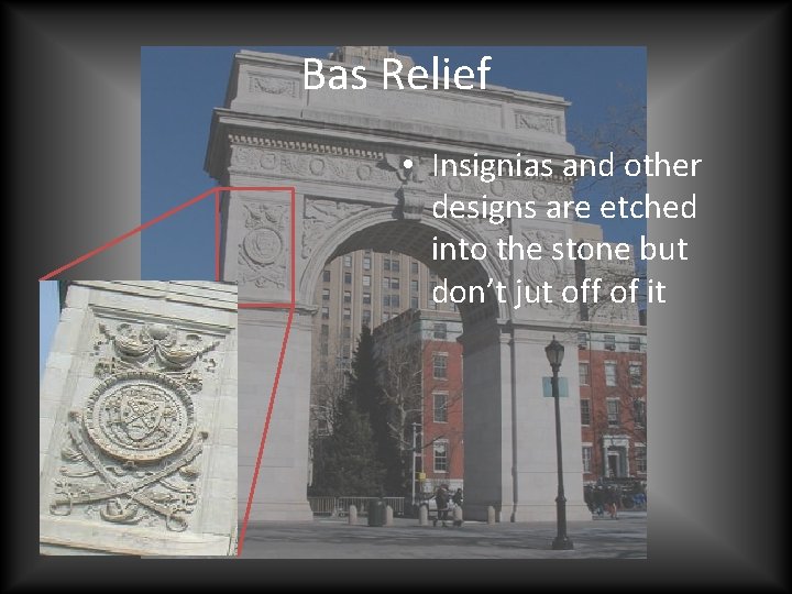 Bas Relief • Insignias and other designs are etched into the stone but don’t