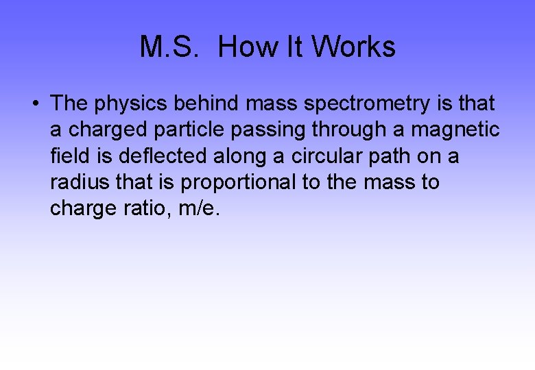 M. S. How It Works • The physics behind mass spectrometry is that a M. S. How It Works • The physics behind mass spectrometry is that a
