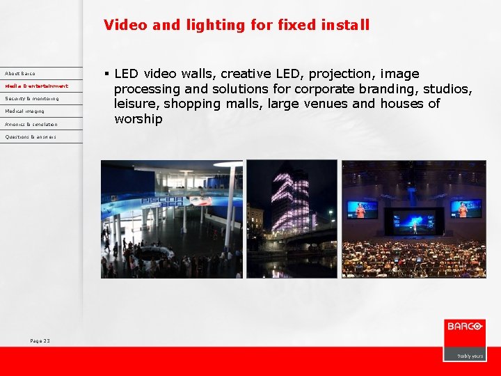 Video and lighting for fixed install About Barco Media & entertainment Security & monitoring