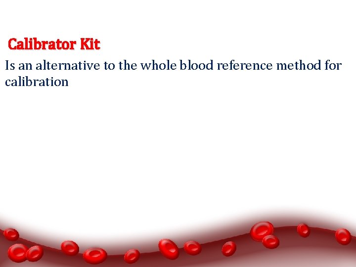 Calibrator Kit Is an alternative to the whole blood reference method for calibration 