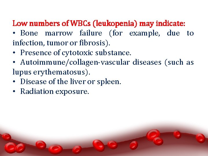 Low numbers of WBCs (leukopenia) may indicate: • Bone marrow failure (for example, due