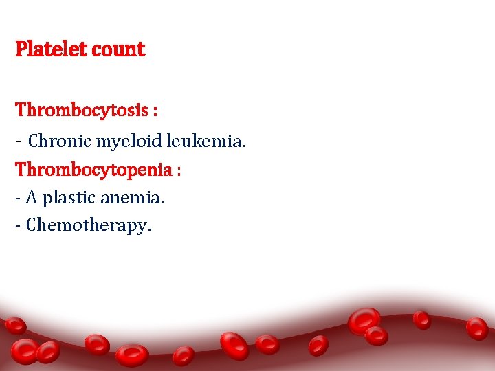 Platelet count Thrombocytosis : - Chronic myeloid leukemia. Thrombocytopenia : - A plastic anemia.