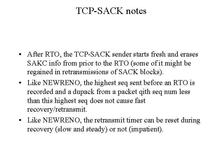 TCP-SACK notes • After RTO, the TCP-SACK sender starts fresh and erases SAKC info