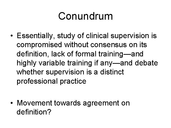 Conundrum • Essentially, study of clinical supervision is compromised without consensus on its definition,