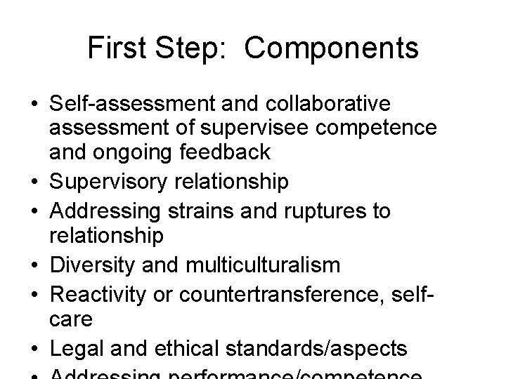 First Step: Components • Self-assessment and collaborative assessment of supervisee competence and ongoing feedback