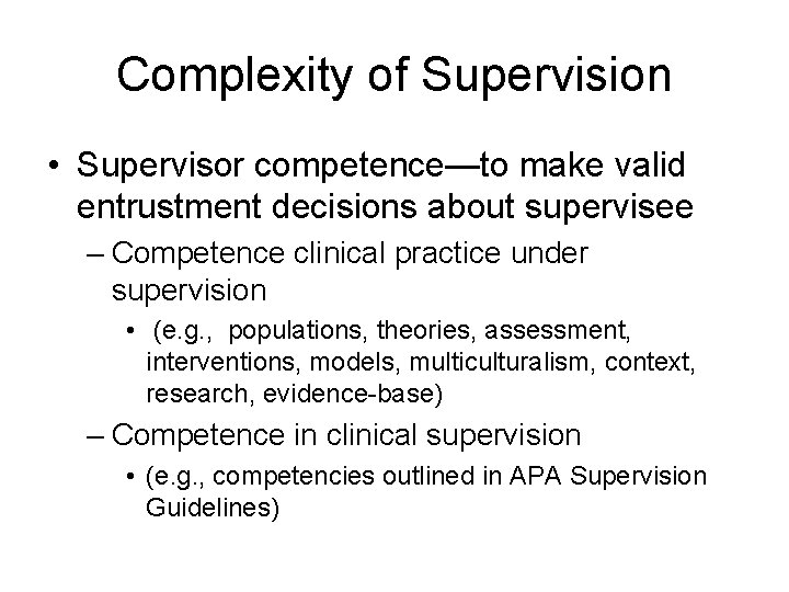 Complexity of Supervision • Supervisor competence—to make valid entrustment decisions about supervisee – Competence