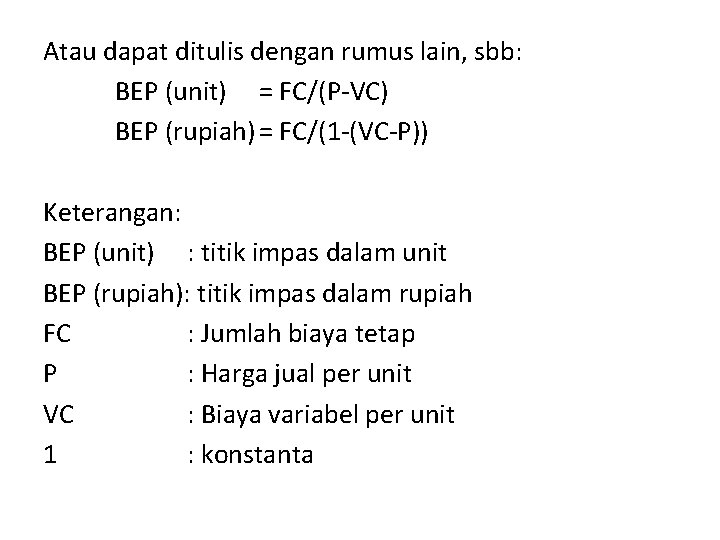 Atau dapat ditulis dengan rumus lain, sbb: BEP (unit) = FC/(P-VC) BEP (rupiah) =