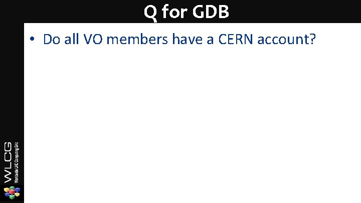 Q for GDB • Do all VO members have a CERN account? 