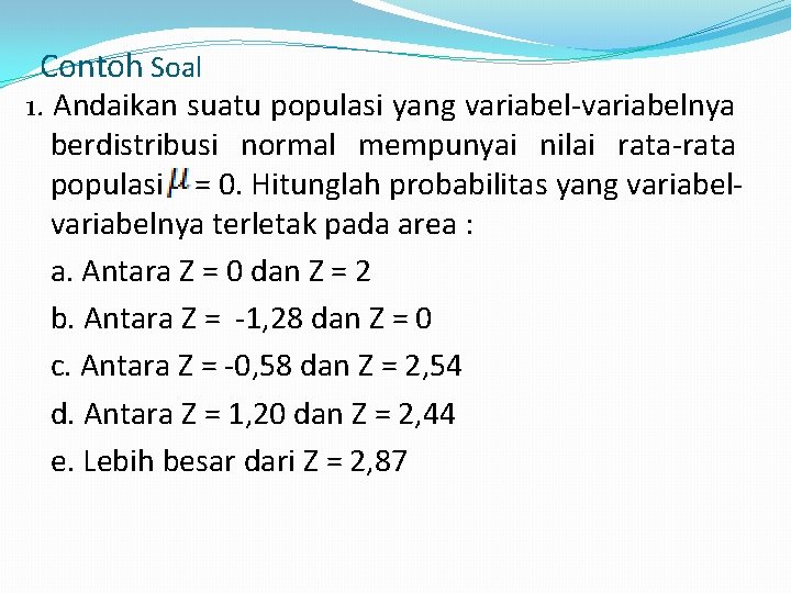 Contoh Soal 1. Andaikan suatu populasi yang variabel-variabelnya berdistribusi normal mempunyai nilai rata-rata populasi