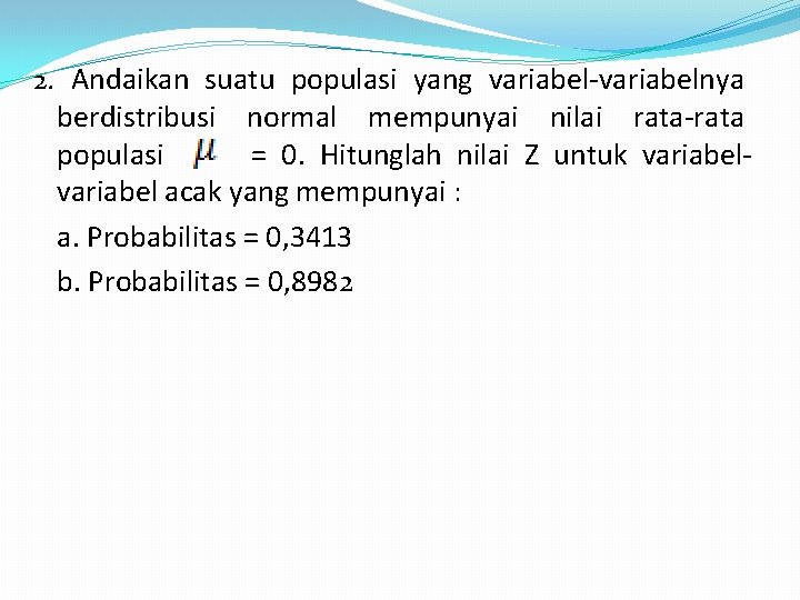 2. Andaikan suatu populasi yang variabel-variabelnya berdistribusi normal mempunyai nilai rata-rata populasi = 0.