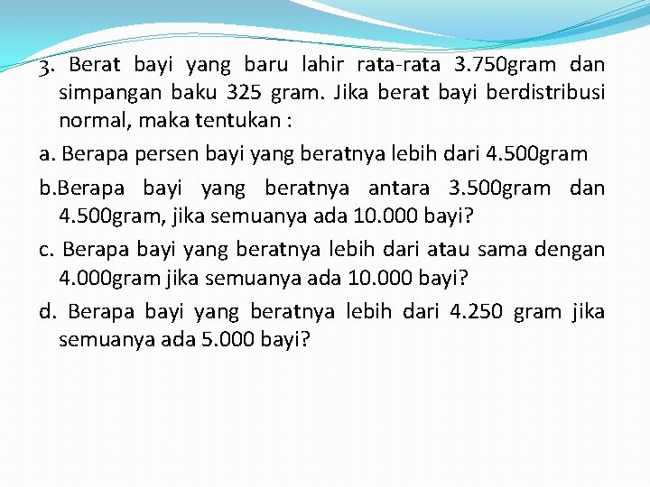 3. Berat bayi yang baru lahir rata-rata 3. 750 gram dan simpangan baku 325