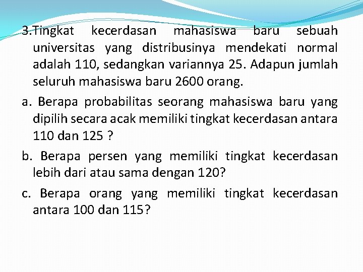 3. Tingkat kecerdasan mahasiswa baru sebuah universitas yang distribusinya mendekati normal adalah 110, sedangkan