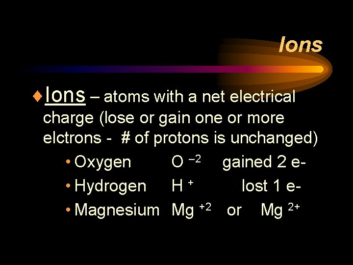 Ions ¨Ions – atoms with a net electrical charge (lose or gain one or