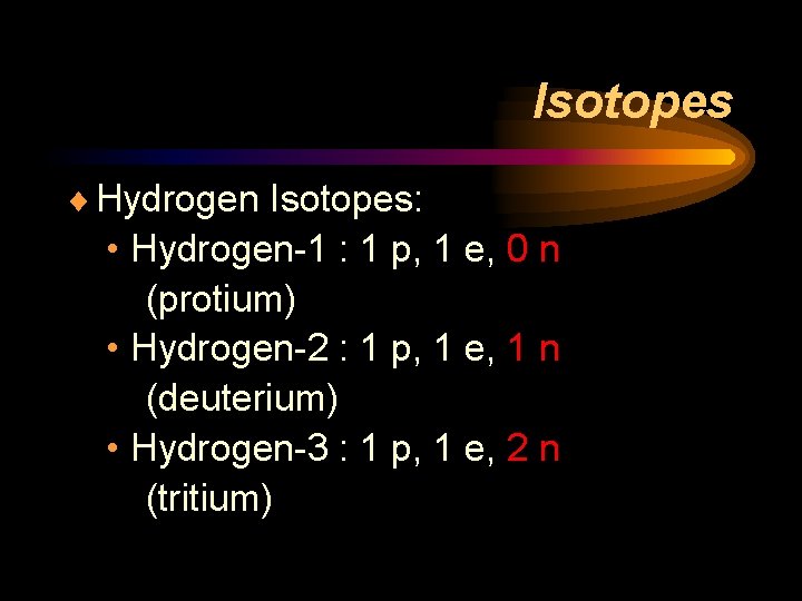Isotopes ¨ Hydrogen Isotopes: • Hydrogen-1 : 1 p, 1 e, 0 n (protium)