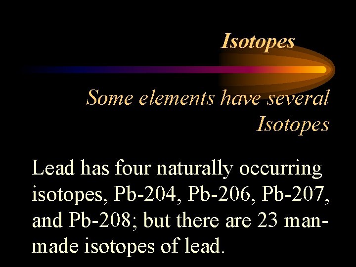 Isotopes Some elements have several Isotopes Lead has four naturally occurring isotopes, Pb-204, Pb-206,