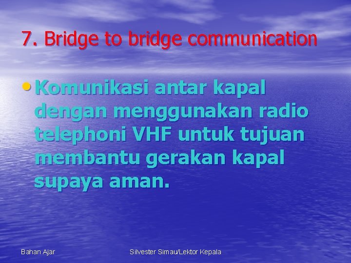 7. Bridge to bridge communication • Komunikasi antar kapal dengan menggunakan radio telephoni VHF