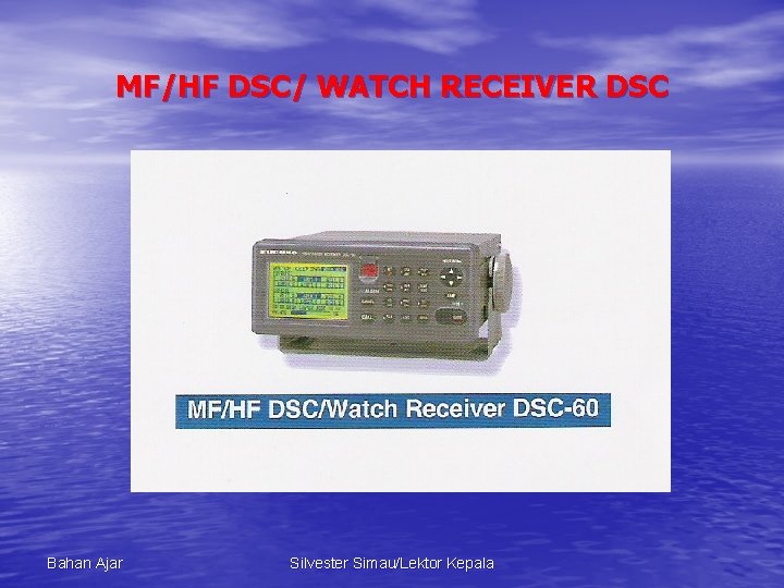 MF/HF DSC/ WATCH RECEIVER DSC Bahan Ajar Silvester Simau/Lektor Kepala 