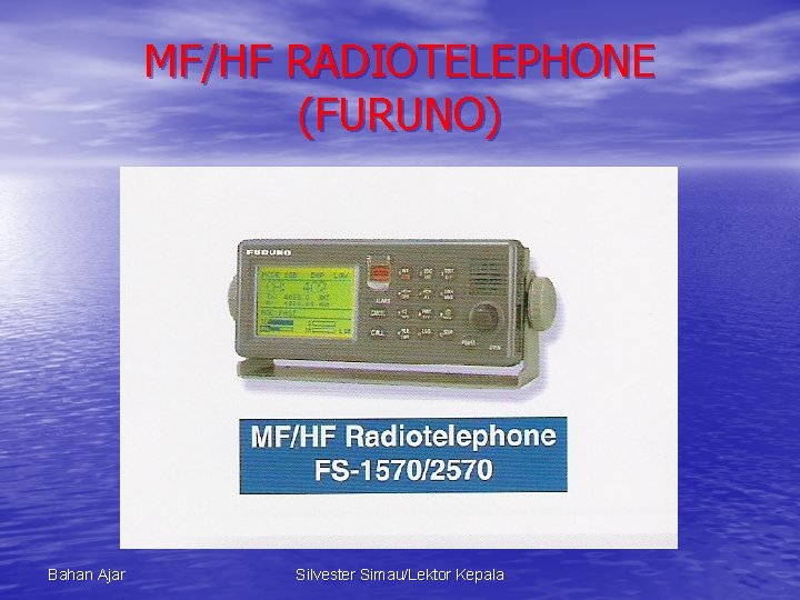 MF/HF RADIOTELEPHONE (FURUNO) Bahan Ajar Silvester Simau/Lektor Kepala 