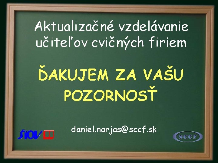 Aktualizačné vzdelávanie učiteľov cvičných firiem ĎAKUJEM ZA VAŠU POZORNOSŤ daniel. narjas@sccf. sk 