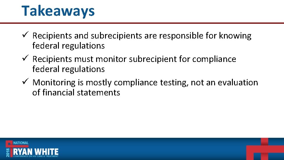 Takeaways ü Recipients and subrecipients are responsible for knowing federal regulations ü Recipients must