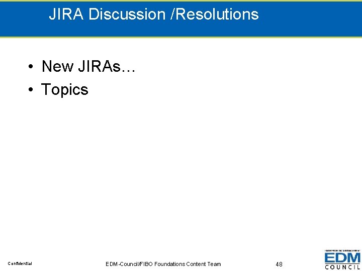 JIRA Discussion /Resolutions • New JIRAs… • Topics Confidential EDM-Council/FIBO Foundations Content Team 48