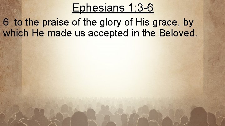 Ephesians 1: 3 -6 6 to the praise of the glory of His grace,