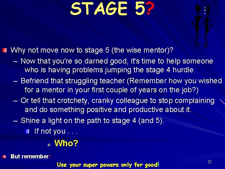 STAGE 5? Why not move now to stage 5 (the wise mentor)? – Now