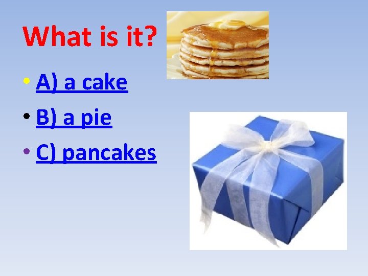 What is it? • A) a cake • B) a pie • C) pancakes