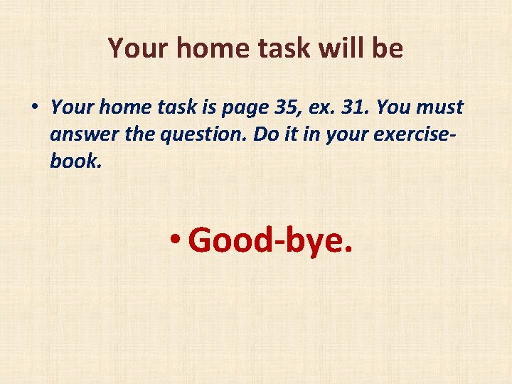 Your home task will be • Your home task is page 35, ex. 31.