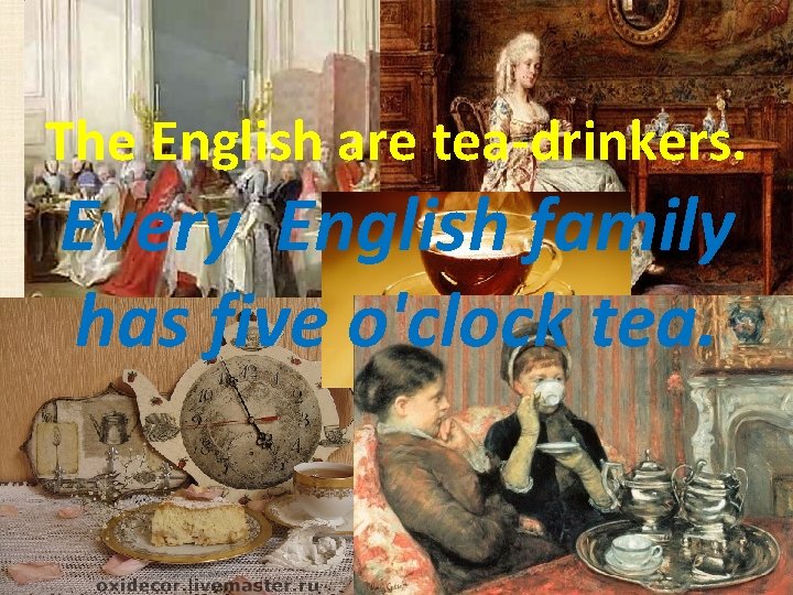 The English are tea drinkers. Every English family has five o'clock tea. 