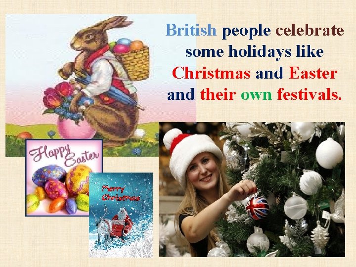 British people celebrate some holidays like Christmas and Easter and their own festivals. 