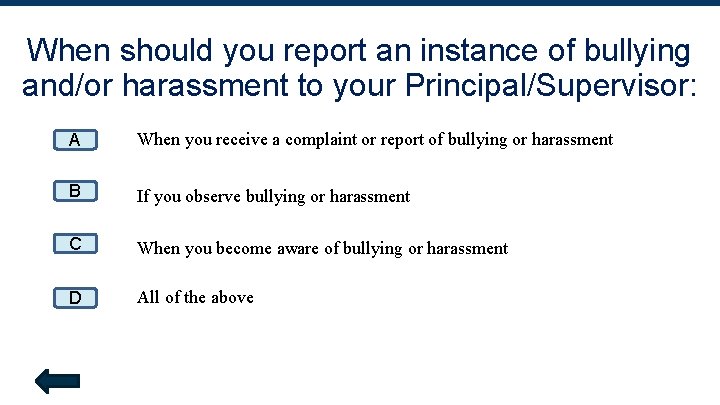 When should you report an instance of bullying and/or harassment to your Principal/Supervisor: A